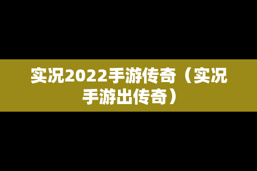 实况2022手游传奇（实况手游出传奇）