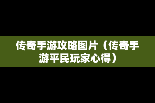 传奇手游攻略图片（传奇手游平民玩家心得）