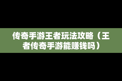 传奇手游王者玩法攻略（王者传奇手游能赚钱吗）