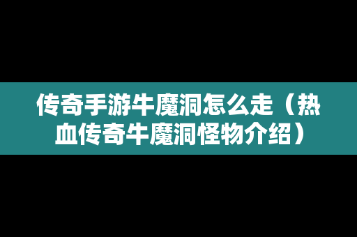 传奇手游牛魔洞怎么走（热血传奇牛魔洞怪物介绍）