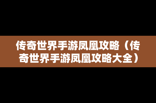 传奇世界手游凤凰攻略（传奇世界手游凤凰攻略大全）