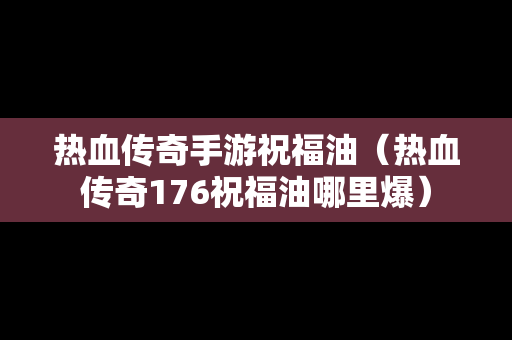 热血传奇手游祝福油（热血传奇176祝福油哪里爆）