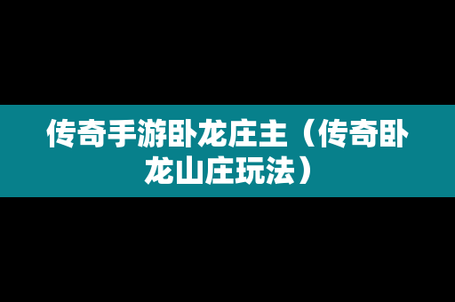 传奇手游卧龙庄主（传奇卧龙山庄玩法）