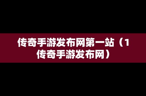 传奇手游发布网第一站（1传奇手游发布网）