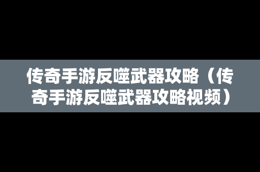 传奇手游反噬武器攻略（传奇手游反噬武器攻略视频）