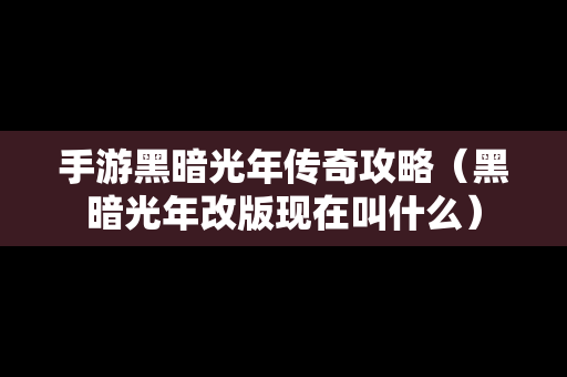 手游黑暗光年传奇攻略（黑暗光年改版现在叫什么）