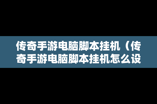 传奇手游电脑脚本挂机（传奇手游电脑脚本挂机怎么设置）