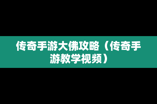 传奇手游大佛攻略（传奇手游教学视频）