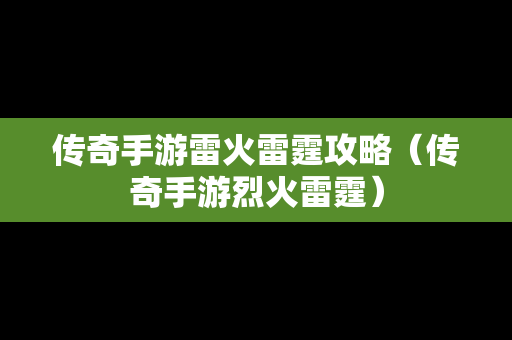 传奇手游雷火雷霆攻略（传奇手游烈火雷霆）