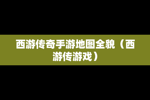 西游传奇手游地图全貌（西游传游戏）