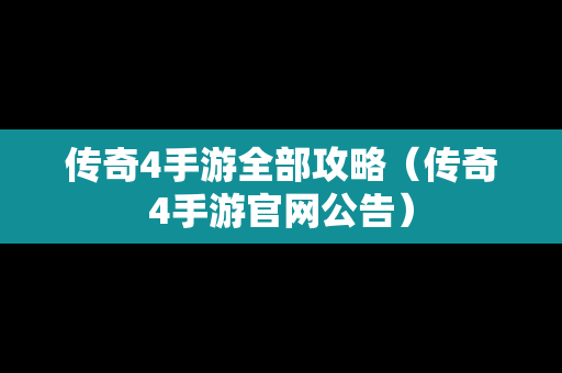 传奇4手游全部攻略（传奇4手游官网公告）