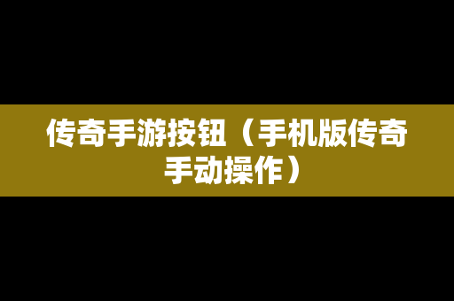 传奇手游按钮（手机版传奇 手动操作）