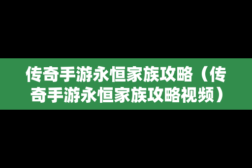 传奇手游永恒家族攻略（传奇手游永恒家族攻略视频）