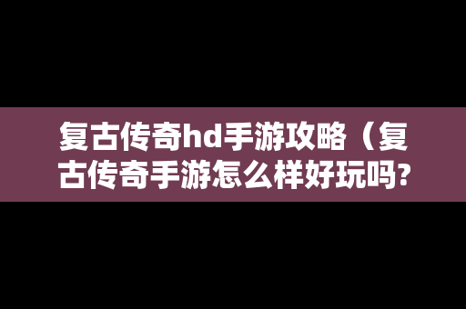 复古传奇hd手游攻略（复古传奇手游怎么样好玩吗?）