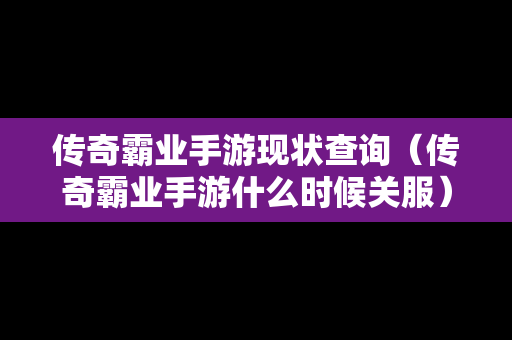 传奇霸业手游现状查询（传奇霸业手游什么时候关服）