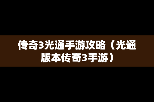 传奇3光通手游攻略（光通版本传奇3手游）