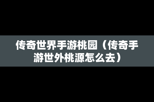 传奇世界手游桃园（传奇手游世外桃源怎么去）