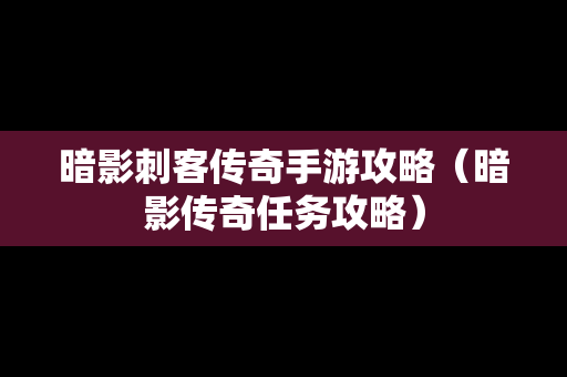 暗影刺客传奇手游攻略（暗影传奇任务攻略）