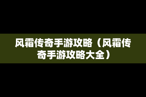 风霜传奇手游攻略（风霜传奇手游攻略大全）