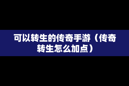 可以转生的传奇手游（传奇转生怎么加点）