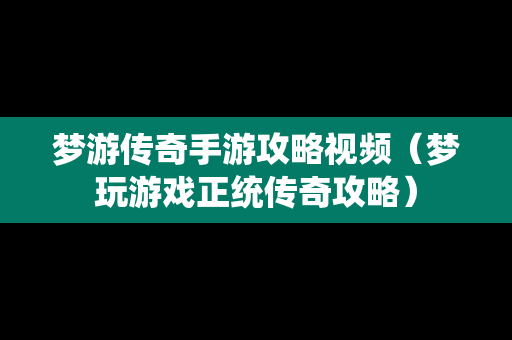 梦游传奇手游攻略视频（梦玩游戏正统传奇攻略）