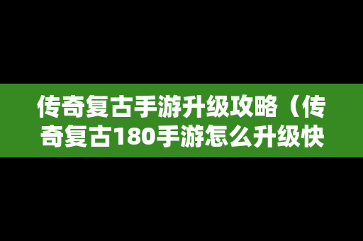 传奇复古手游升级攻略（传奇复古180手游怎么升级快）