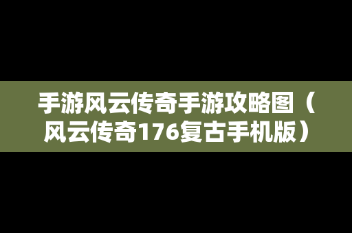 手游风云传奇手游攻略图（风云传奇176复古手机版）