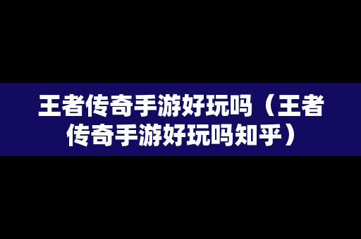 王者传奇手游好玩吗（王者传奇手游好玩吗知乎）