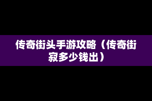 传奇街头手游攻略（传奇街寂多少钱出）