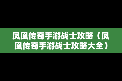 凤凰传奇手游战士攻略（凤凰传奇手游战士攻略大全）