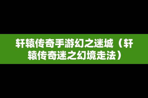 轩辕传奇手游幻之迷城（轩辕传奇迷之幻境走法）