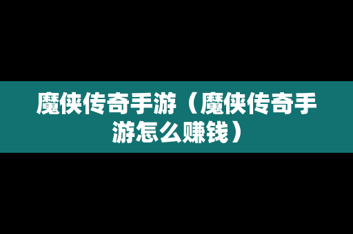 魔侠传奇手游（魔侠传奇手游怎么赚钱）