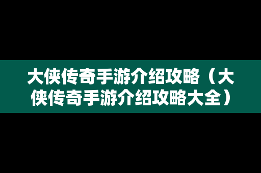 大侠传奇手游介绍攻略（大侠传奇手游介绍攻略大全）