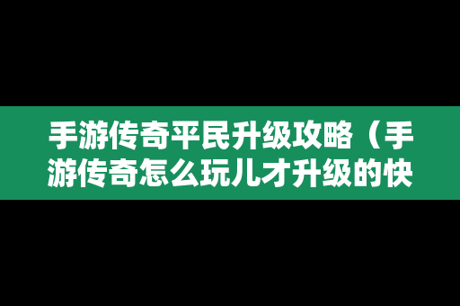 手游传奇平民升级攻略（手游传奇怎么玩儿才升级的快?）