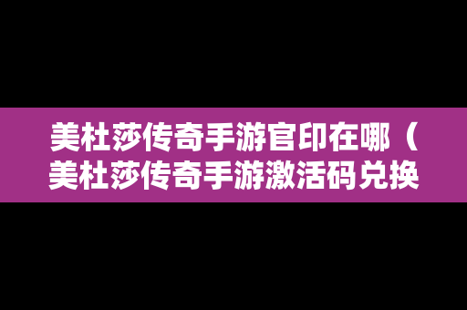 美杜莎传奇手游官印在哪（美杜莎传奇手游激活码兑换）