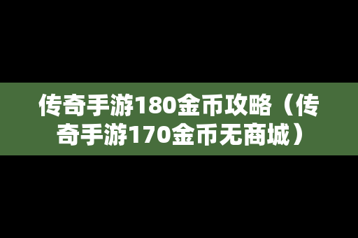 传奇手游180金币攻略（传奇手游170金币无商城）