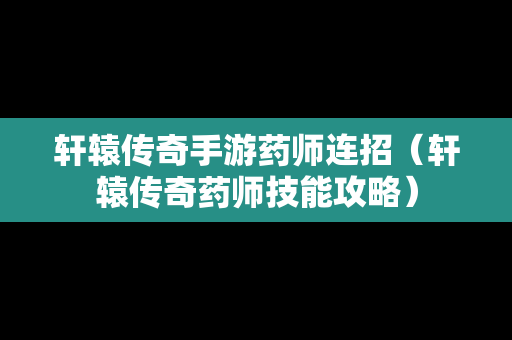 轩辕传奇手游药师连招（轩辕传奇药师技能攻略）