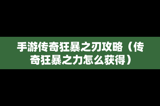 手游传奇狂暴之刃攻略（传奇狂暴之力怎么获得）