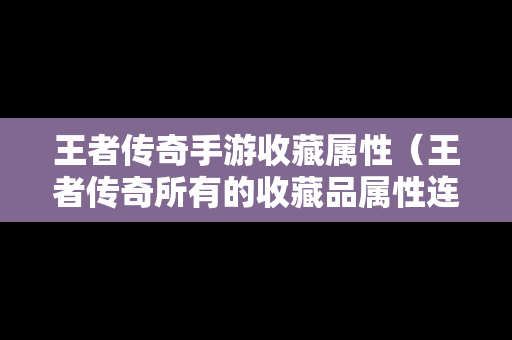 王者传奇手游收藏属性（王者传奇所有的收藏品属性连锁）