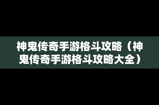 神鬼传奇手游格斗攻略（神鬼传奇手游格斗攻略大全）