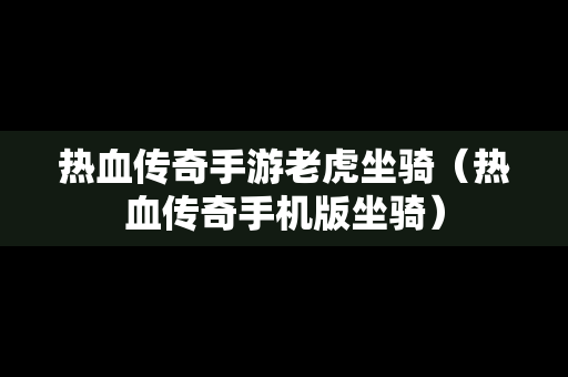 热血传奇手游老虎坐骑（热血传奇手机版坐骑）