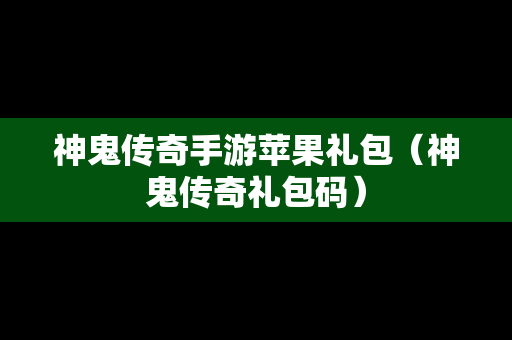 神鬼传奇手游苹果礼包（神鬼传奇礼包码）