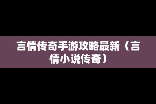 言情传奇手游攻略最新（言情小说传奇）