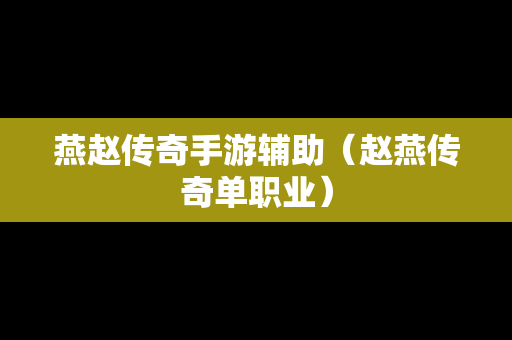 燕赵传奇手游辅助（赵燕传奇单职业）