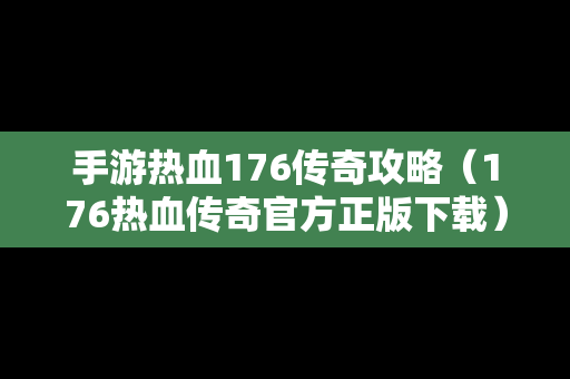 手游热血176传奇攻略（176热血传奇官方正版下载）