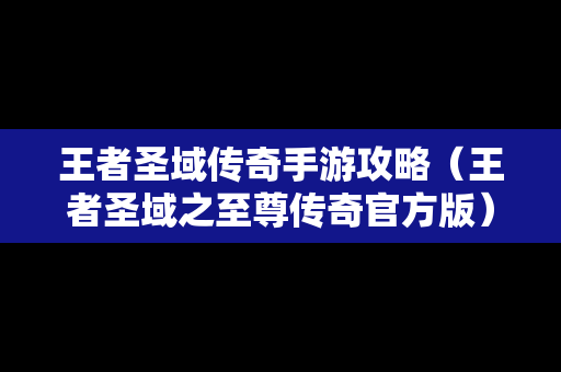 王者圣域传奇手游攻略（王者圣域之至尊传奇官方版）