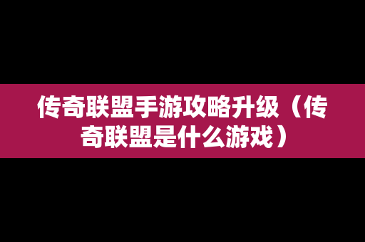 传奇联盟手游攻略升级（传奇联盟是什么游戏）