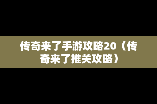 传奇来了手游攻略20（传奇来了推关攻略）