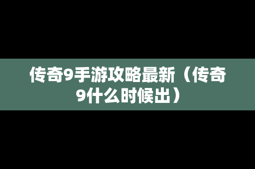 传奇9手游攻略最新（传奇9什么时候出）