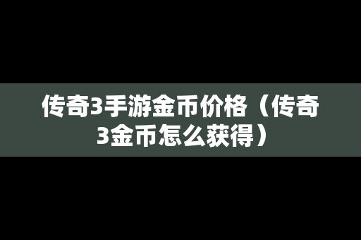 传奇3手游金币价格（传奇3金币怎么获得）